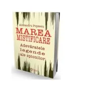Marea mistificare. Adevaratele legende ale spionilor - Alexandru Popescu