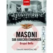 Masoni sub judecata comunista. Grupul Bellu - Diana Mandache