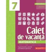 Matematica. Caiet de vacanta. Suport teoretic, exercitii si probleme aplicative. Clasa a 7-a, editia a 5-a - Maria Zaharia