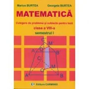 MATEMATICA Clasa a 8-a Semestrul 1. Culegere de probleme si subiecte pentru teza - Marius Burtea