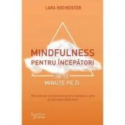 Mindfulness pentru incepatori in 10 minute pe zi - Lara Hocheister