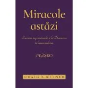 Miracole astazi. Lucrarea supranaturala a lui Dumnezeu in lumea moderna - Craig S. Keener