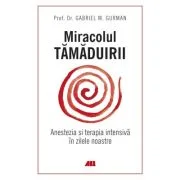 Miracolul tamaduirii. Anestezia si terapia intensiva in zilele noastre - Gabriel M. Gurman