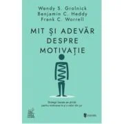 Mit si adevar despre motivatie. Strategii bazate pe stiinta pentru motivarea ta si a celor din jur - Wendy S. Grolnick