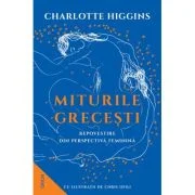 Miturile Grecesti. Repovestire din perspectiva feminina - Charlotte Higgins
