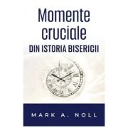 Momente cruciale din istoria Bisercii - Mark A. Noll