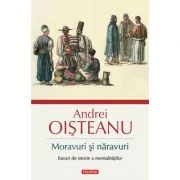 Moravuri si naravuri. Eseuri de istorie a mentalitatilor - Andrei Oisteanu
