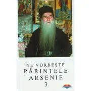 Ne vorbeste parintele Arsenie, volumul 3