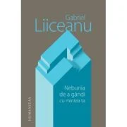 Nebunia de a gandi cu mintea ta - Gabriel Liiceanu