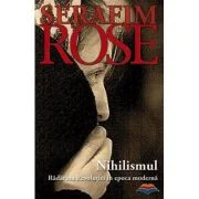 Nihilismul. Radacina Revolutiei in epoca moderna - ierom. Serafim Rose