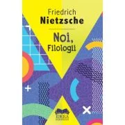 Noi, filologii - Friedrich Nietzsche