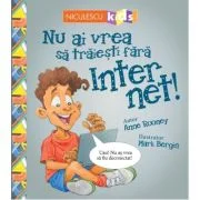 Nu ai vrea sa traiesti fara. Internet! - Anne Rooney, Mark Bergin