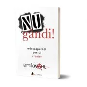 Nu gandi! Redescopera-ti geniul creator - Erik Wahl