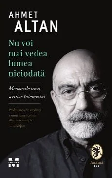 Nu voi mai vedea lumea niciodată.  Memoriile unui scriitor întemnițat - Ahmet Altan