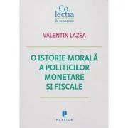 O istorie morala a politicilor monetare si fiscale - Valentin Lazea