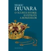 O scurta istorie ilustrata a romanilor - Neagu Djuvara