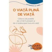O viata plina de Viata. Cateva cai posibile de a trai in prezent si de a redescoperi bucuria vietii - Jacques Salome