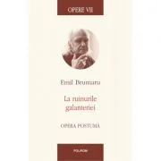 Opere VII. La ruinurile galanteriei. Opera postuma - Emil Brumaru