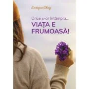 Orice s-ar intampla... viata e frumoasa! - Enrique Chaij