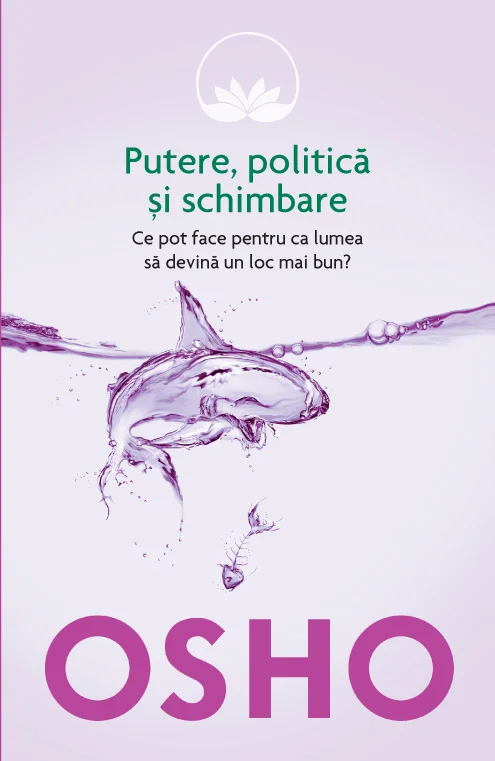 Osho. Putere, politică și schimbare. Ce pot face pentru ca lumea să devină un loc mai bun?