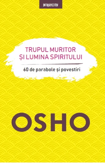 Osho. Trupul muritor și lumina spiritului