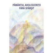Pamantul adolescentei fara sfarsit - Elena Petresteanu