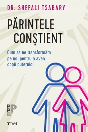 Părintele conştient. Cum să ne transformăm pe noi pentru a avea copii puternici - Shefali Tsabary