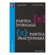 Partea intreaga [X]. Partea fractionara {X}. Volumul I - Gheorghe Andrei, Constatin Caragea