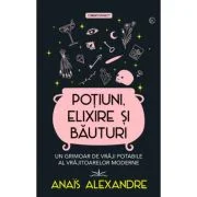 Potiuni, elixire si bauturi. Un grimoar de vraji potabile al vrajitoarelor moderne - Anais Alexandre