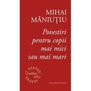 Povestiri pentru copii mai mici sau mai mari - Mihai Maniutiu