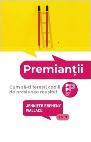 Premianții. Cum să-ți ferești copiii  de presiunea reușitei - Jennifer Breheny Wallace