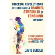 Procesul revolutionar de eliberare a traumei, stresului si tensiunii din corp - David Berceli