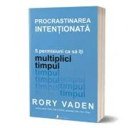 Procrastinarea intentionata - Rory Vaden