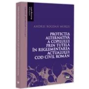 Protectia alternativa a copilului prin tutela in reglementarea actualului Cod civil roman - Andrei Bogdan Murgu