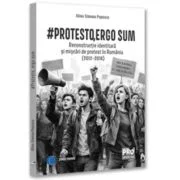 # Protesto, ergo sum. Reconstructie identitara si miscari de protest in Romania (2012-2018) - Alina-Simona Popescu