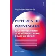 Puterea de convingere. 50 de exercitii practice ca sa influentezi oameni si sa iti faci prieteni - Virgile Stanislas Martin
