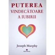 Puterea miraculoasa a mintii tale, volumul 4. Puterea vindecatoare a iubirii - Joseph Murphy