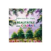 Realitatile mele colorate de pana acum - Bogdan Ioan Ditu-Bogdy