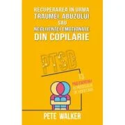 Recuperarea in urma traumei, abuzului sau neglijentei emotionale - PTSD: 13 pasi esentiali ai procesului de vindecare - Pete Walker