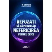 Refuzati sa va provocati nefericirea pentru orice - Dr. Albert Ellis