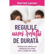Regulile unei relatii de durata. Ghid pentru cei casatoriti sau aflati intr-o relatie de cuplu - Harriet Lerner