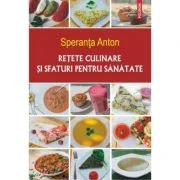 Retete culinare si sfaturi pentru sanatate. Editia a 5-a - Speranta Anton