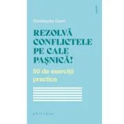 Rezolva conflictele pe cale pasnica! 50 de exercitii practice - Christophe Carre