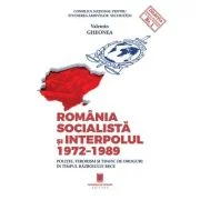 Romania socialista si Interpolul (1972-1989). Politie, terorism si trafic de droguri in timpul razboiului rece - Valentin Gheonea