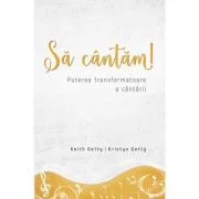 Sa cantam! Puterea transformatoare a cantarii - Keith Getty, Kristyn Getty