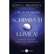 Schimba-ti lumea! - John C. Maxwell, Rob Hoskins