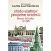 Schimbarea loialitatilor si reorganizare institutionala. Germanii din Romania (1918-1928) - Rudolf Graf, Daniela Stanciu-Pascarita