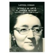 Scoala de arta in Epoca de Aur - Lavinia Coman