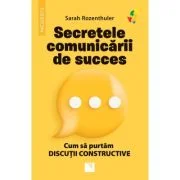 Secretele comunicarii de succes. Cum sa purtam discutii constructive - Sarah Rozenthuler