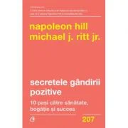 Secretele gandirii pozitive. 10 pasi catre sanatate, bogatie si succes - Napoleon Hill, Michael J. Ritt Jr.